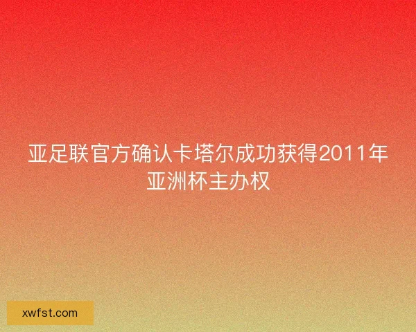 亚足联官方确认卡塔尔成功获得2011年亚洲杯主办权