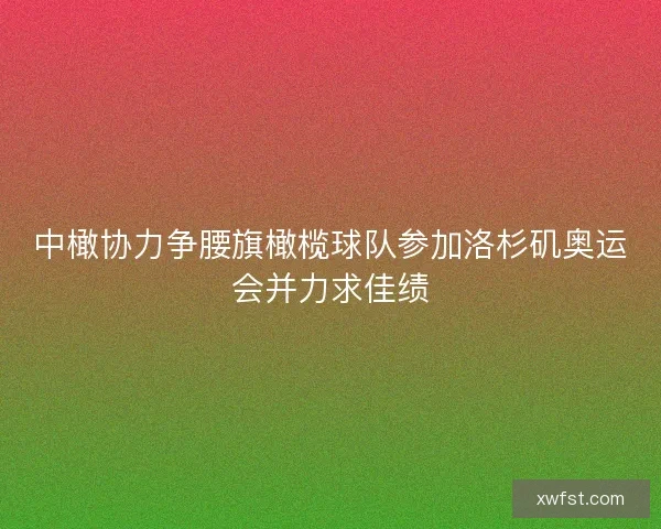 中橄协力争腰旗橄榄球队参加洛杉矶奥运会并力求佳绩