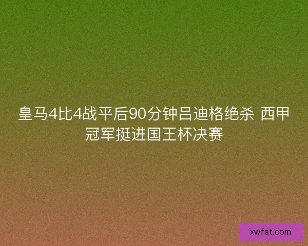皇马4比4战平后90分钟吕迪格绝杀 西甲冠军挺进国王杯决赛