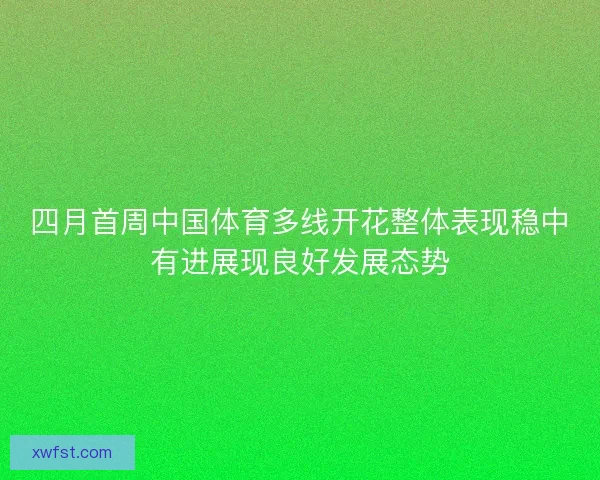 四月首周中国体育多线开花整体表现稳中有进展现良好发展态势
