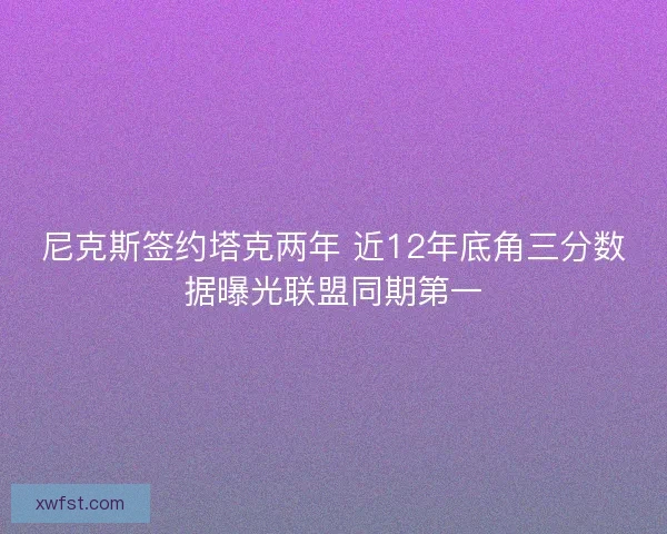尼克斯签约塔克两年 近12年底角三分数据曝光联盟同期第一