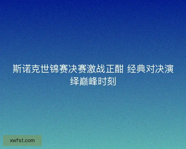 斯诺克世锦赛决赛激战正酣 经典对决演绎巅峰时刻